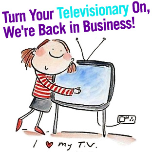 Turn Your Televisionary On, We’re Back in Business