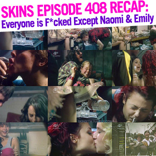 Skins Episode 408 Recap: “Everyone is F*cked Except Naomi & Emily”