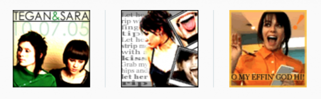 100x100px "Icons" – Tegan & Sara w/ date of Sarah's first T&S show, Cassie Steele collage after she came out with lesbian-ish music and posted a picture of her doing the "lesbian" hand signal [pointer and middle fingers spread open over tongue], and Jenny Schecter as a waitress from Season 1, Copy reads: "OH MY EFFIN GOD, HI"