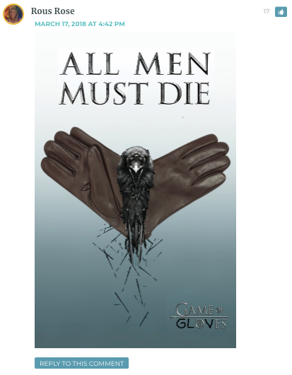 Rous: Poster from Game of Thrones, Altered to include gloves / Kristana: Gif of Khaleesi saying "yes, all men must die. But we are not all men."