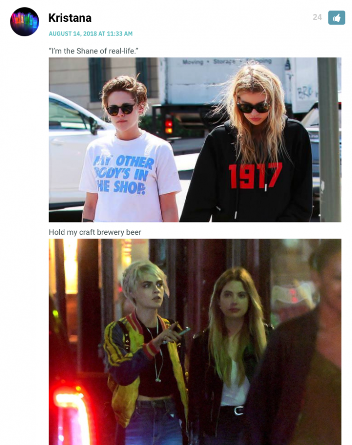 [Photo of Kristen Stewart with that one Victoria's Secret model whose name and face I don't remember] "I'm the Shane of real life." [Photo of Cara Delevigne and Ashley Benson] "Hold my craft brewery beer."