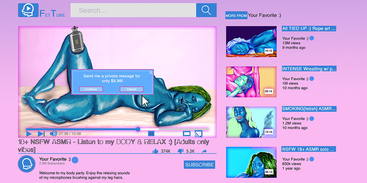 Illustration of a erotic video site called Fet Tube. A video of a woman lying nude with a microphone pointed down between her legs is in the process of playing. There’s a look of ecstasy on her face and her fingers languidly part her mouth open. A pop-up window is overlaid across her that says “Send me a private message for only $9.99!“. The title of the video below reads “18+ NSFW ASMR - Listen to my BODY & RELAX :) [Adults only vibes]“. The user bio reads “Welcome to my body party. Enjoy the relaxing sounds of my microphones brushing against my leg hairs.” in the sidebar are thumbnails for other porn videos.