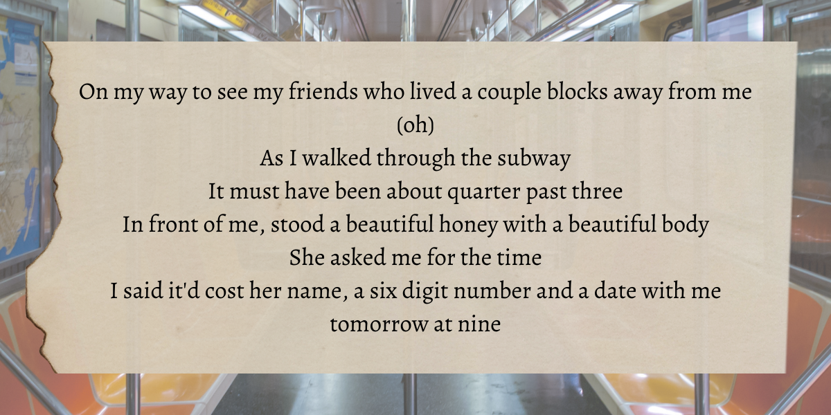Image shows a photo of a subway with lyrics overlaid that say "On my way to see my friends who lived a couple blocks away from me (oh) As I walked through the subway It must have been about quarter past three In front of me, stood a beautiful honey with a beautiful body She asked me for the time I said it'd cost her name, a six digit number and a date with me tomorrow at nine"