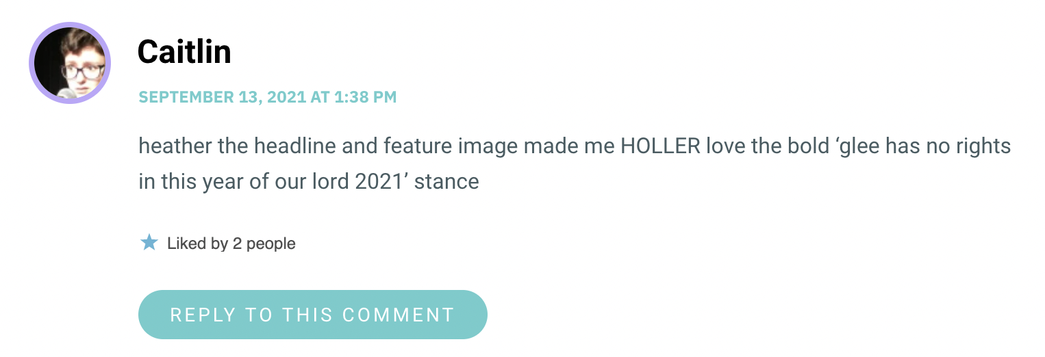 heather the headline and feature image made me HOLLER love the bold ‘glee has no rights in this year of our lord 2021’ stance