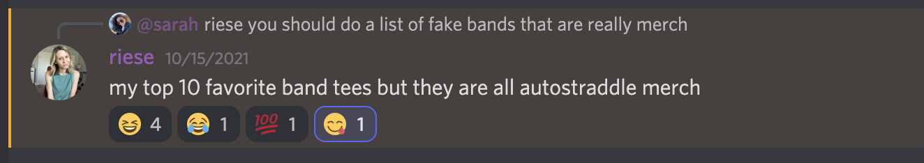 sarah: riese you should do a list of fake bands that are really merch.

riese: my top 10 favorite band tees but they are all autostraddle merch