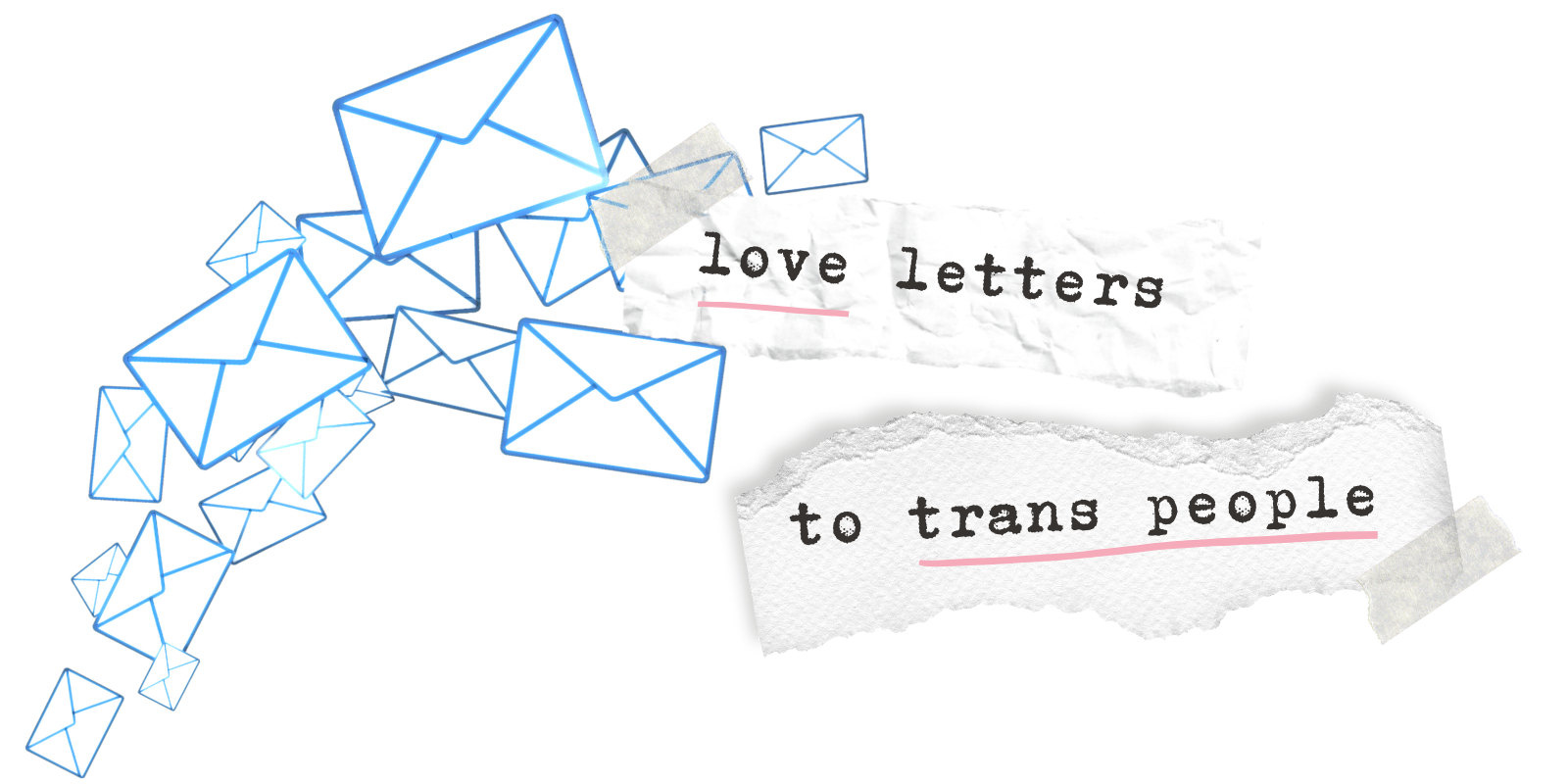 a cascade of blue outline drawings of envelopes with the words "love letters to trans people" on white pieces of torn out paper. love and trans people are underlined in pink.
