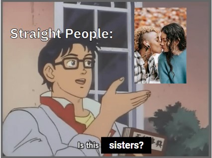 the "is this a pigeon" meme featuring an anime character with the label "straight people" on him gesturing at a photo of two queer women kissing. Below, the caption reads "is this sisters?"