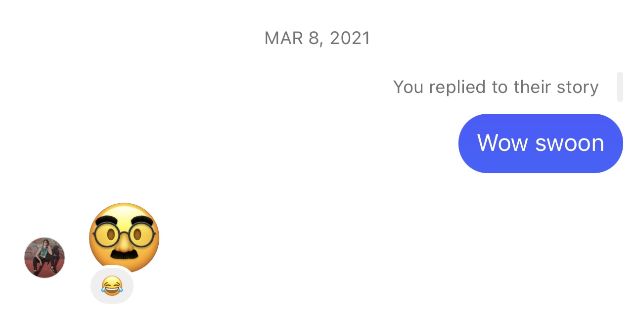 Screenshot from Instagram DM. March 8, 2021. You replied to their story: Wow swoon, response: Groucho Marx emoji