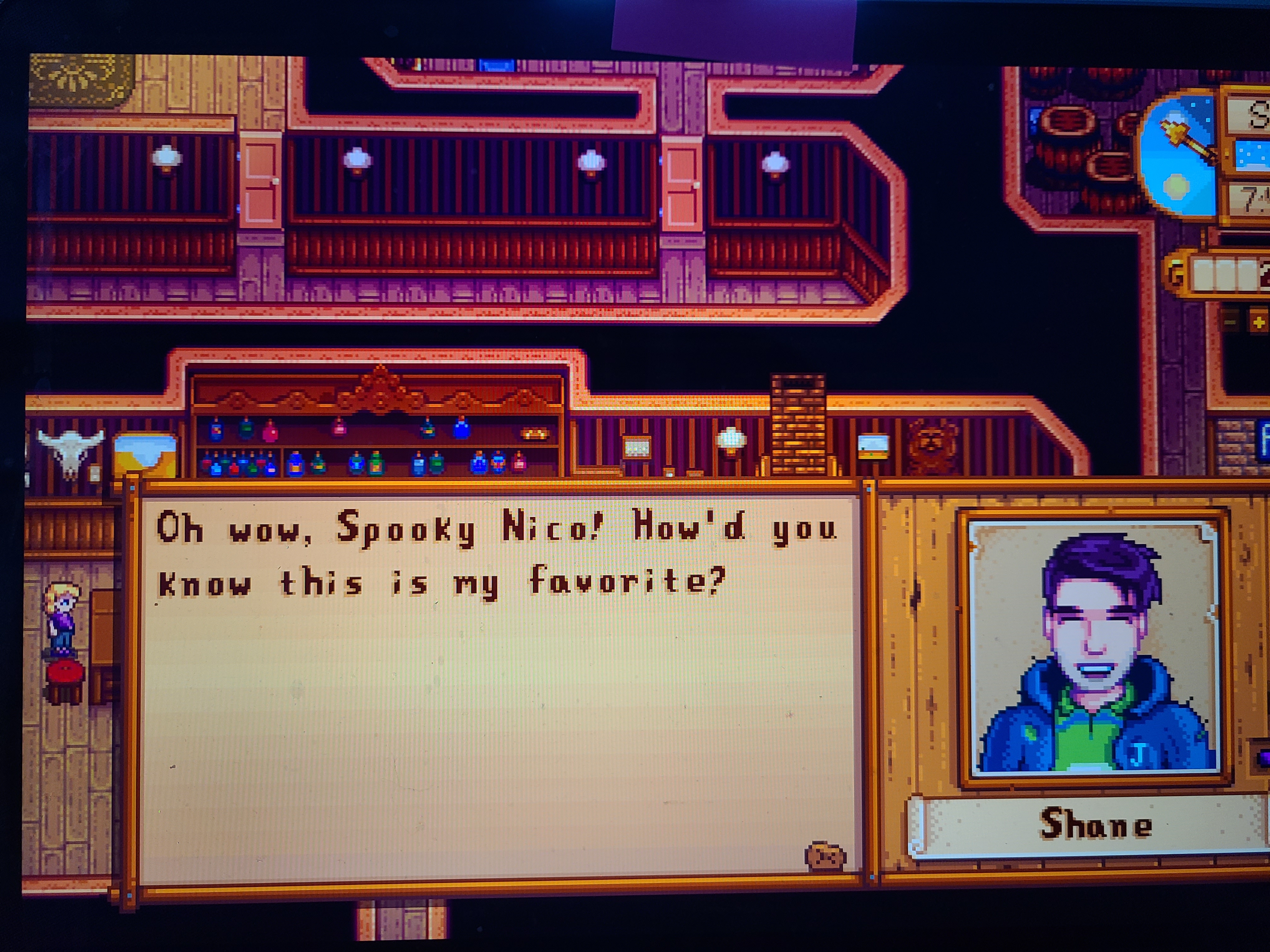 Shane, a dark haired white man in the game Stardew Valley calls me by my chosen name. His dialogue reads "Oh wow, Spooky Nico! How'd you know this is my favorite?"