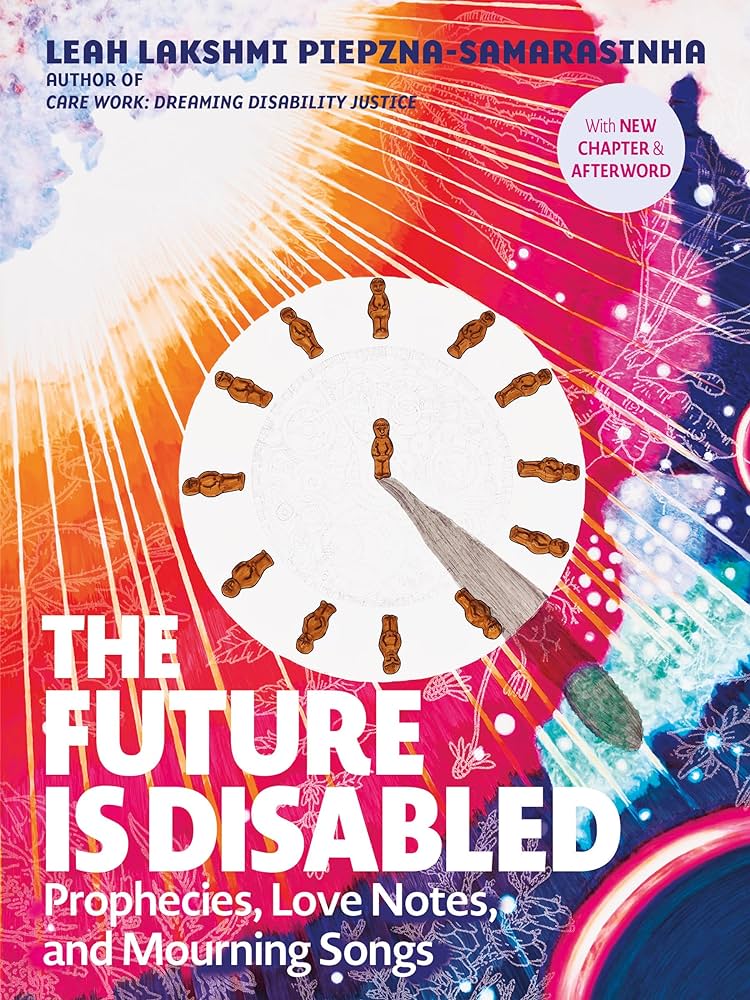 The Future Is Disabled: Prophecies, Love Notes and Mourning Songs by Leah Lakshmi Piepzna-Samarasinha
