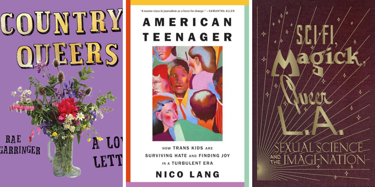 Country Queers: A Love Letter by Rae Garringer
American Teenager: How Trans Kids are Surviving Hate and Finding Joy in a Turbulent Era by Nico Lang
Sci-Fi, Magick, Queer L.A.: Sexual Science and the Imagi-nation by Kelly Filreis, Alexis Bard Johnson, et al