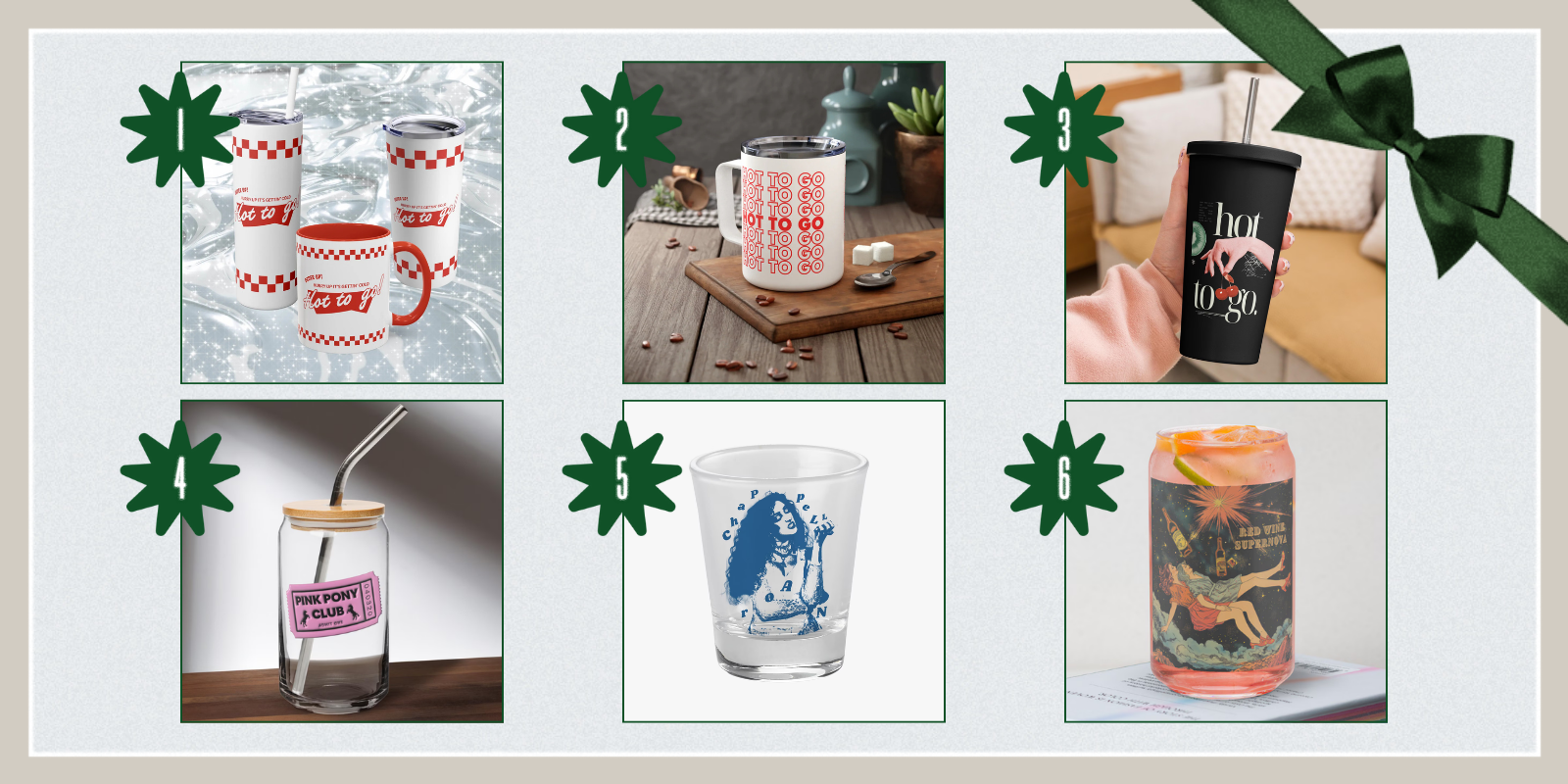 1. Hot To Go Tumbler or Mug ($21+)2. Hot To Go Insulated Mug ($33) 3. Hot To Go Insulated Tumbler with Straw ($26) 4. Pink Pony Club Glass with Lid and Straw ($24+) 5. Chappell Roan Shot Glass ($15) 6. Red Wine Supernova Can-Shaped Glass ($24+)