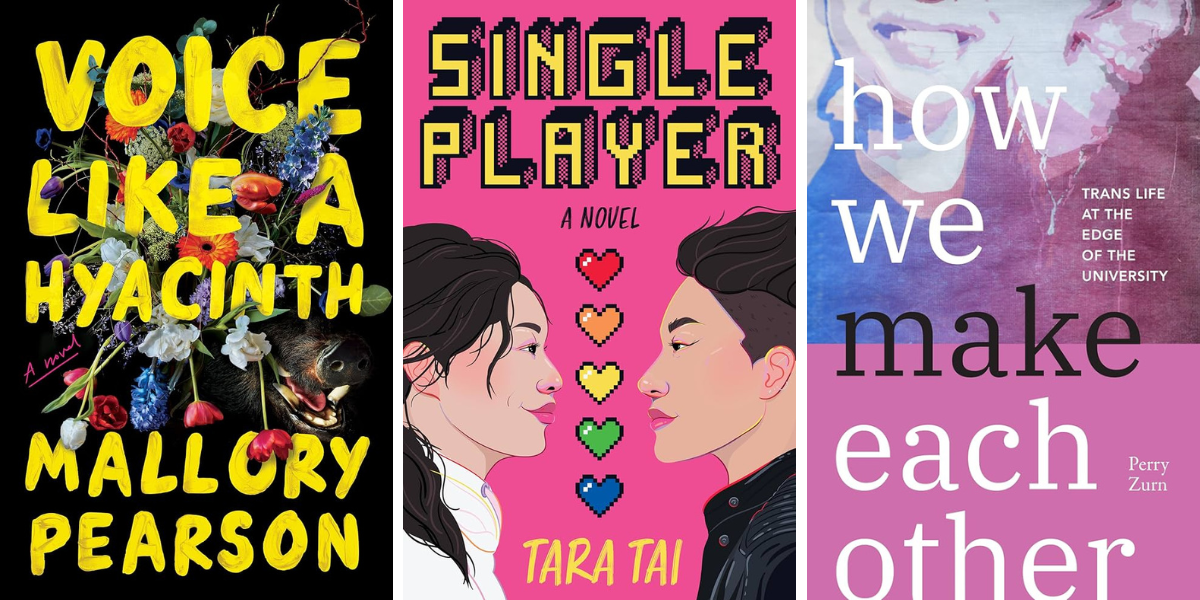 Voice Like a Hyacinth by Mallory Pearson (Novel)
Single Player by Tara Tai (Romance)
How We Make Each Other: Trans Life at the Edge of the University by Perry Zurn (Nonfiction)