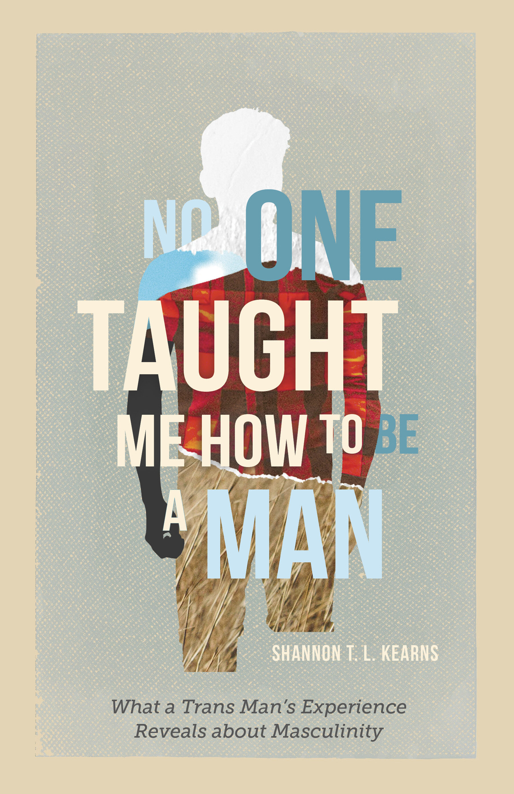 No One Taught Me How to Be a Man: What a Trans Man's Experience Reveals About Masculinity, by Shannon T.L. Kearns (Memoir)