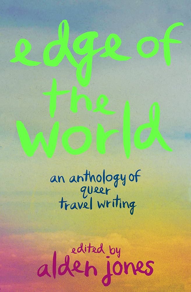 Edge of the World: An Anthology of Queer Travel Writing, edited by alden jones