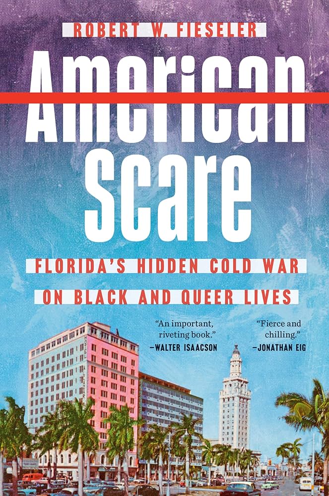 American Scare: Florida’s Hidden Cold War on Black and Queer Lives, by Robert W Fieseler
