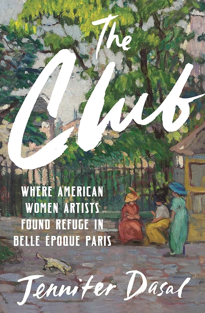 The Club: Where American Women Artists Found Refuge in Belle Epoque Paris, by Jennifer Dasal