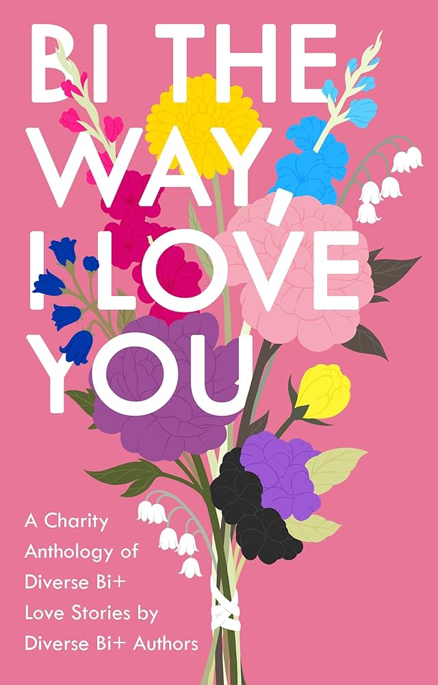 Bi The Way, I Love You: A Charity Anthology of Diverse Bi+ Love Stories, by multiple authors