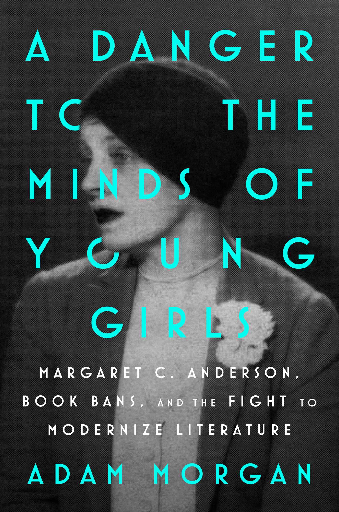 A Danger to the Minds of Young Girls: Margaret C. Anderson, Book Bans, and the Fight to Modernize Literature, by Adam Morgan