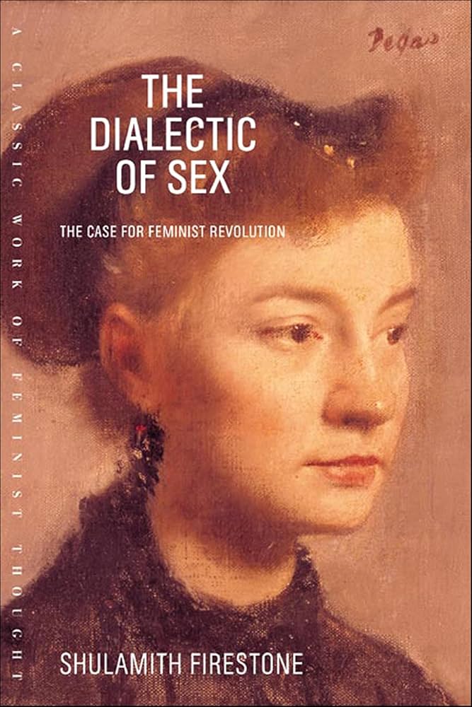 The Dialectic of Sex: The Case for Feminist Revolution, by Shulamith Firestone