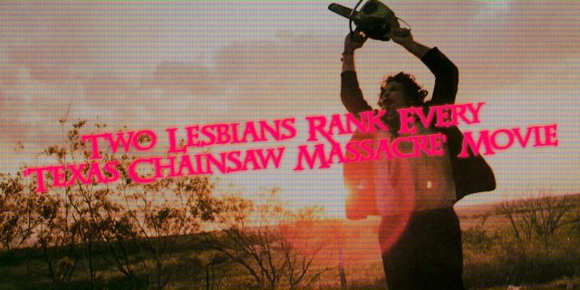 Two Lesbains Rank Every Texas Chainsaw Massacre